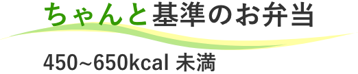 ちゃんと基準のお弁当４５０〜６５０カロリー未満